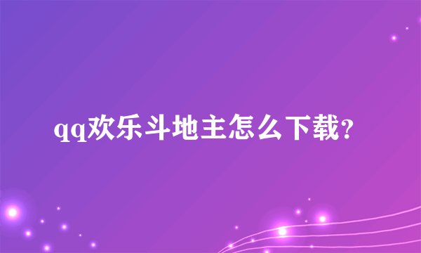 qq欢乐斗地主怎么下载?