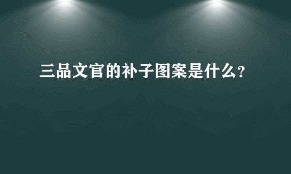 三品文官的补子图案是什么？