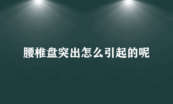 腰椎盘突出怎么引起的呢