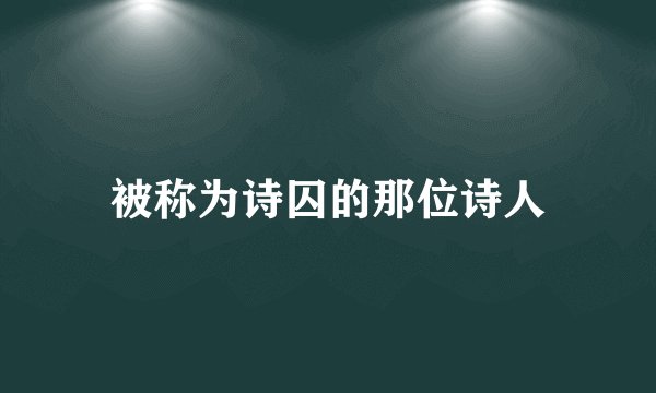 被称为诗囚的那位诗人
