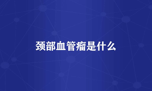 颈部血管瘤是什么