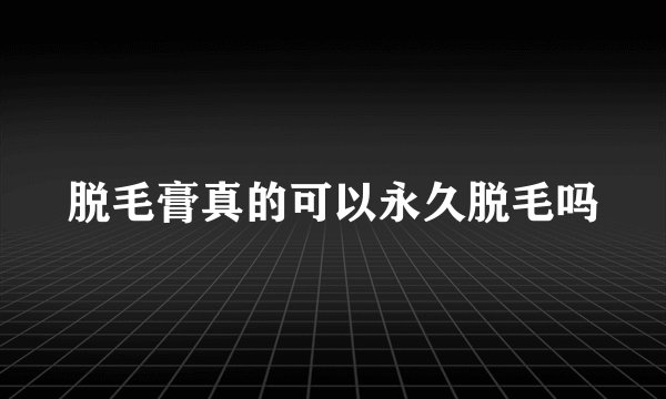 脱毛膏真的可以永久脱毛吗