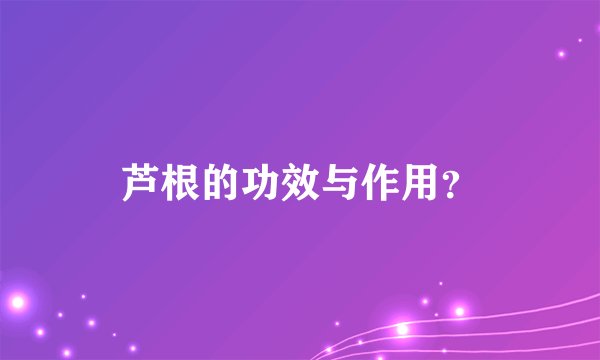 芦根的功效与作用？