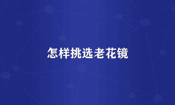 怎样挑选老花镜