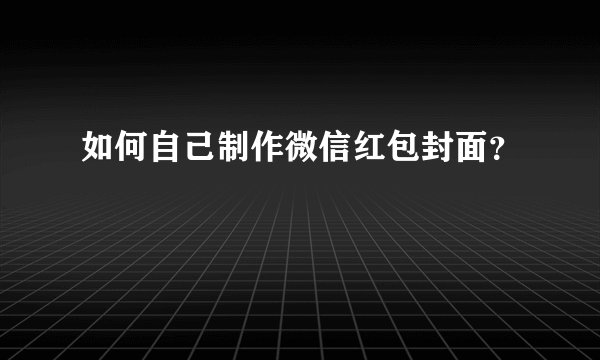 如何自己制作微信红包封面？