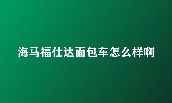 海马福仕达面包车怎么样啊