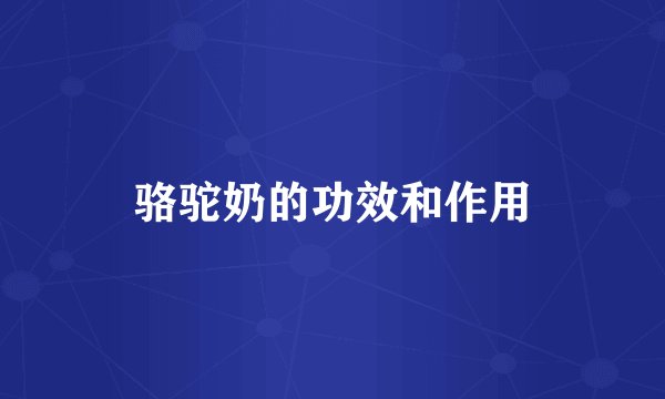 骆驼奶的功效和作用