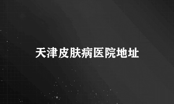 天津皮肤病医院地址
