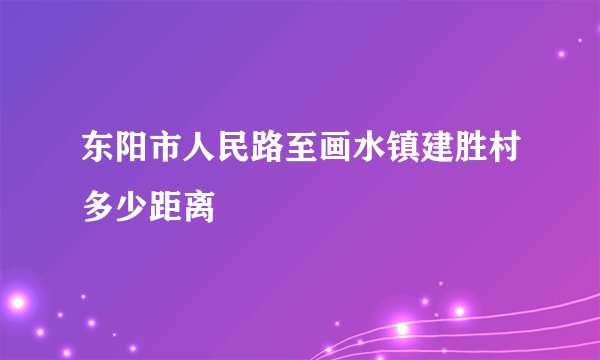 东阳市人民路至画水镇建胜村多少距离