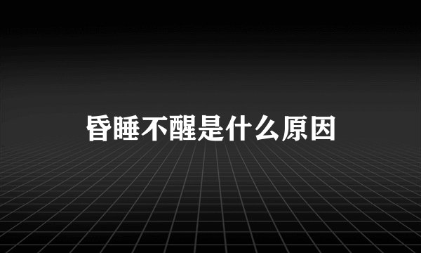昏睡不醒是什么原因