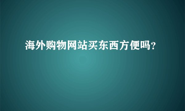 海外购物网站买东西方便吗？
