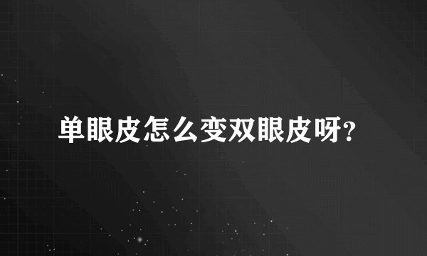 单眼皮怎么变双眼皮呀？