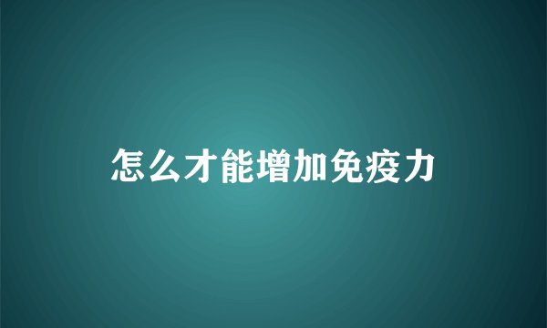怎么才能增加免疫力