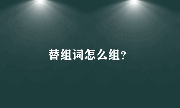 替组词怎么组？