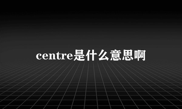 centre是什么意思啊