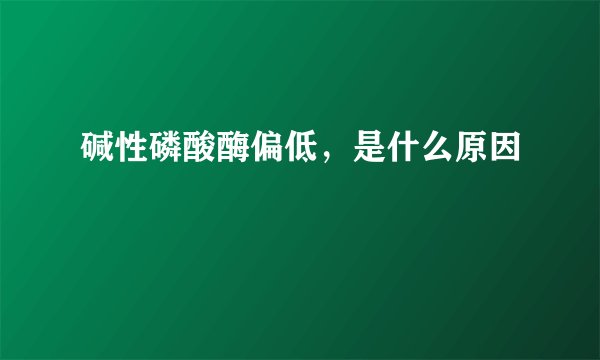 碱性磷酸酶偏低，是什么原因