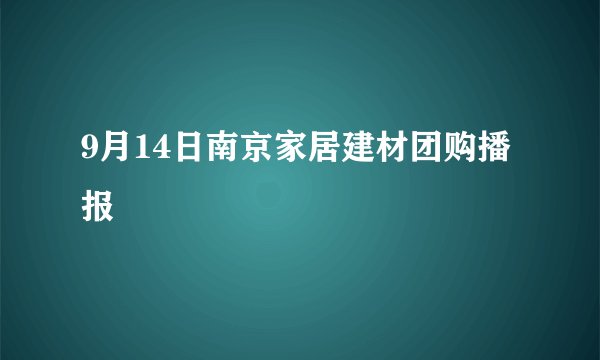 9月14日南京家居建材团购播报