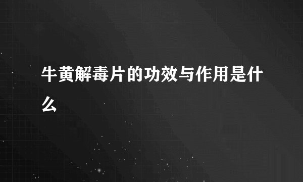 牛黄解毒片的功效与作用是什么