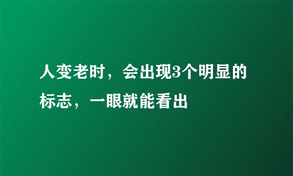 人变老时，会出现3个明显的标志，一眼就能看出