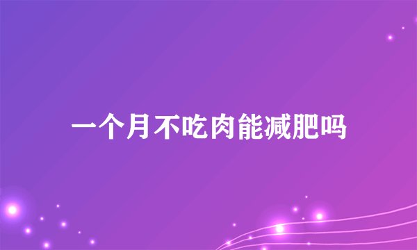 一个月不吃肉能减肥吗
