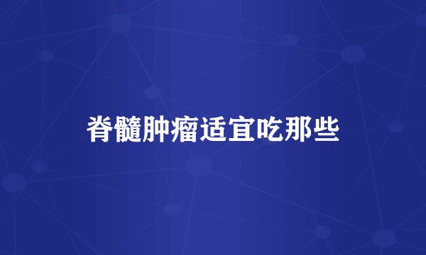 脊髓肿瘤适宜吃那些