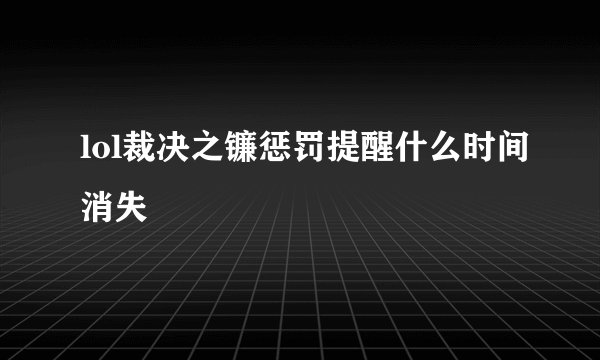 lol裁决之镰惩罚提醒什么时间消失