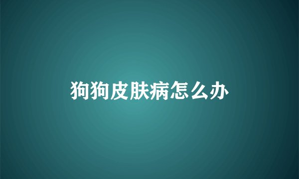 狗狗皮肤病怎么办