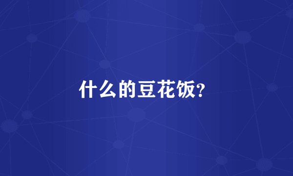 什么的豆花饭？