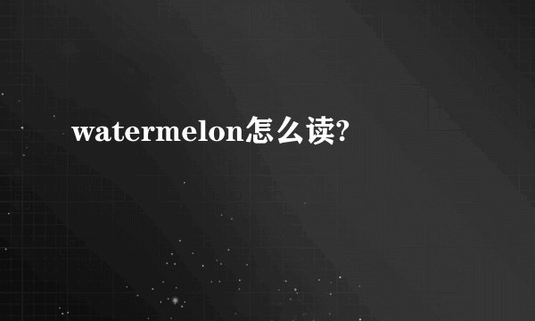 watermelon怎么读?
