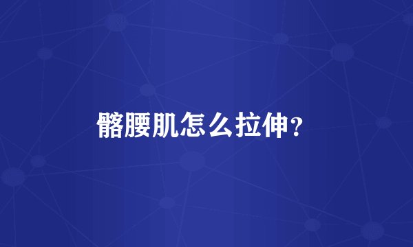髂腰肌怎么拉伸?