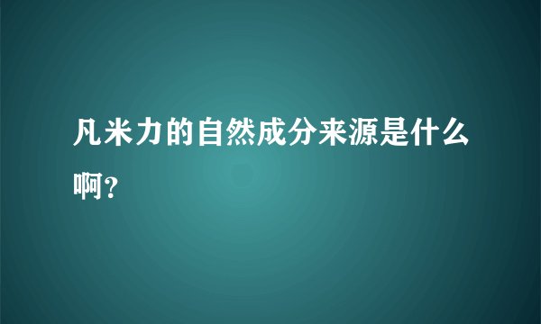 凡米力的自然成分来源是什么啊？