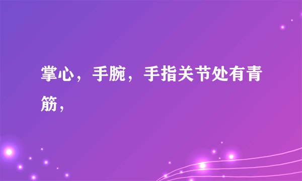 掌心，手腕，手指关节处有青筋，
