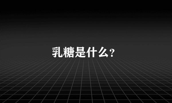 乳糖是什么？