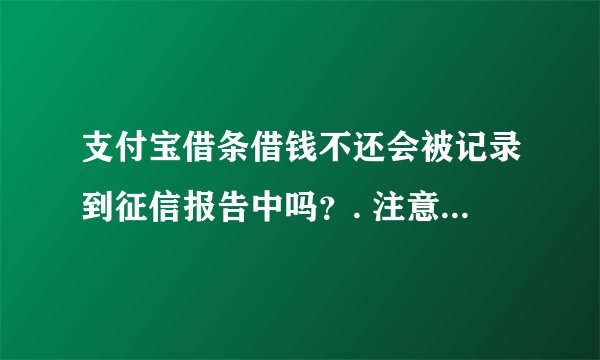 支付宝借条借钱不还会被记录到征信报告中吗？. 注意是借条。我是放款人。