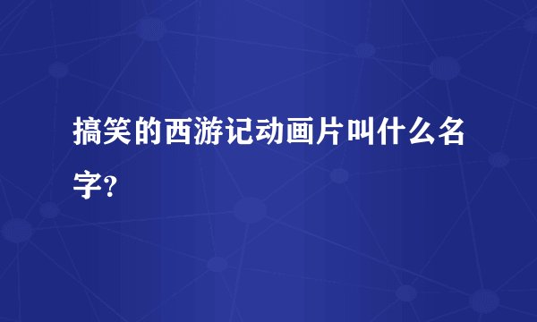 搞笑的西游记动画片叫什么名字？