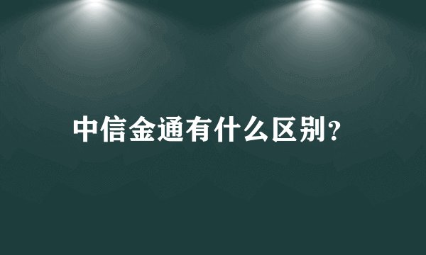 中信金通有什么区别?