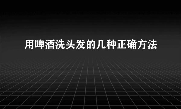 用啤酒洗头发的几种正确方法