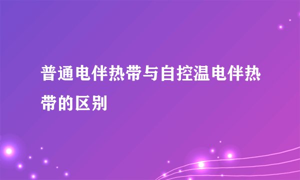 普通电伴热带与自控温电伴热带的区别