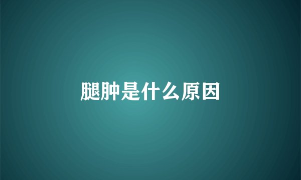 腿肿是什么原因