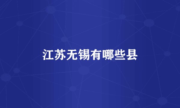 江苏无锡有哪些县
