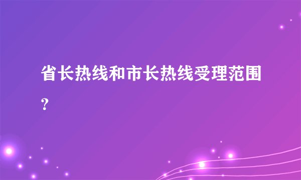 省长热线和市长热线受理范围？