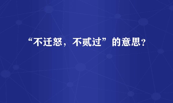 “不迁怒,不贰过”的意思?
