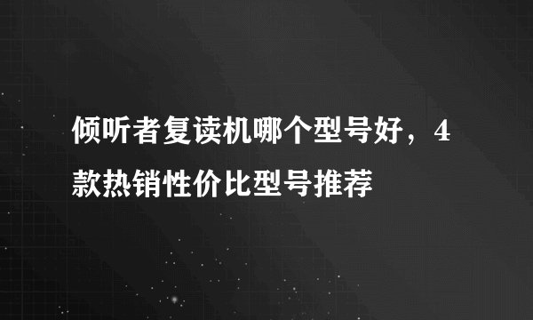 倾听者复读机哪个型号好，4款热销性价比型号推荐