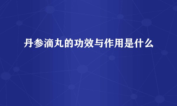 丹参滴丸的功效与作用是什么