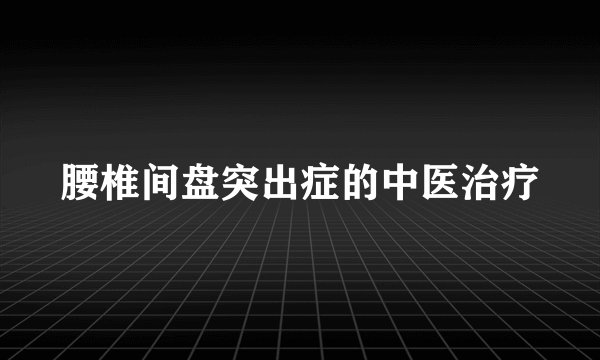 腰椎间盘突出症的中医治疗