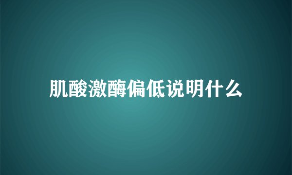 肌酸激酶偏低说明什么
