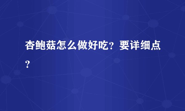 杏鲍菇怎么做好吃？要详细点？