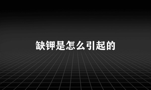 缺钾是怎么引起的