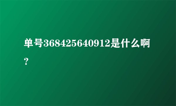 单号368425640912是什么啊？