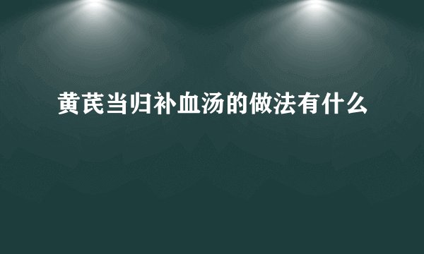 黄芪当归补血汤的做法有什么